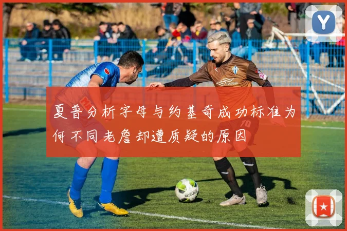 夏普分析字母与约基奇成功标准为何不同老詹却遭质疑的原因