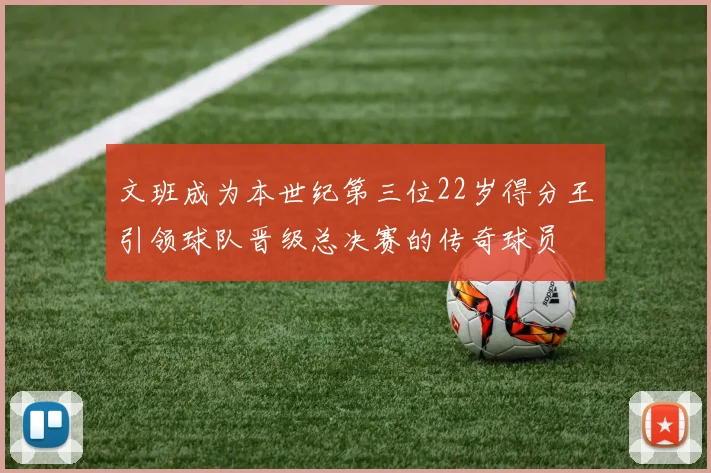 文班成为本世纪第三位22岁得分王引领球队晋级总决赛的传奇球员