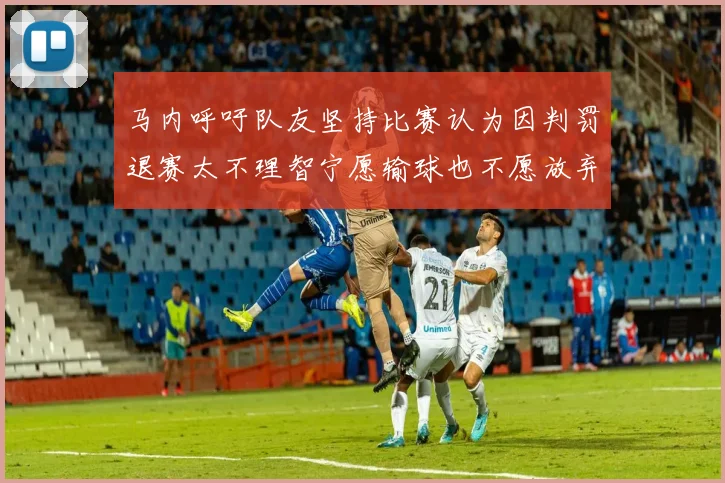马内呼吁队友坚持比赛认为因判罚退赛太不理智宁愿输球也不愿放弃