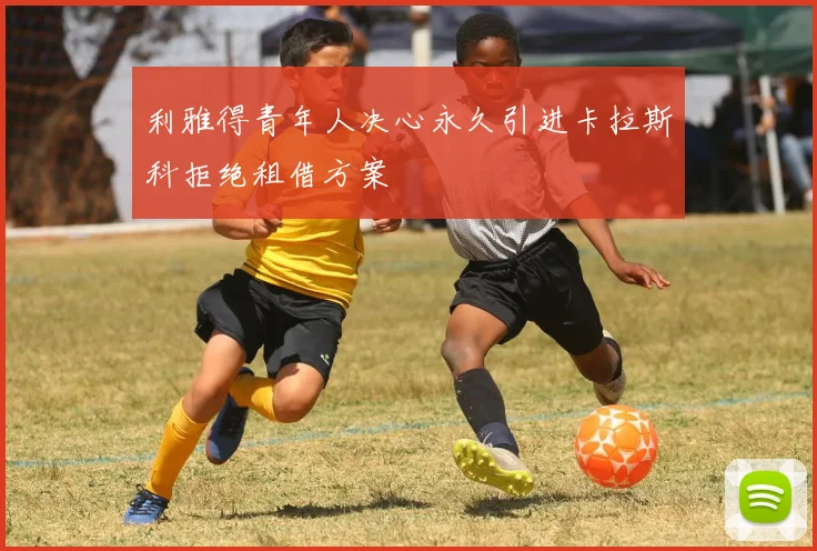 利雅得青年人决心永久引进卡拉斯科拒绝租借方案
