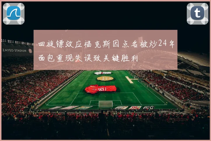 回旋镖效应福克斯因点名被炒24年面包重现失误致关键胜利