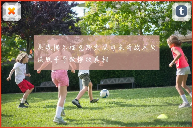 美媒揭示福克斯失误与米奇战术失误联手导致惨败真相