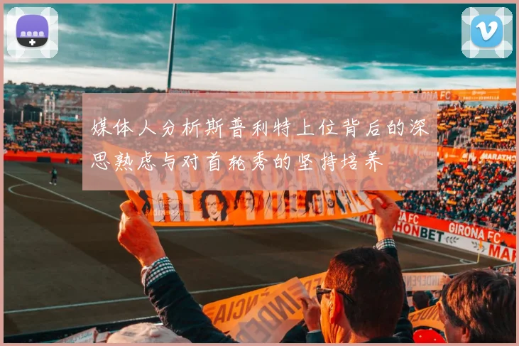 媒体人分析斯普利特上位背后的深思熟虑与对首轮秀的坚持培养