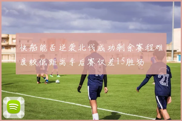 快船能否逆袭北伐成功剩余赛程难度较低距离季后赛仅差15胜场