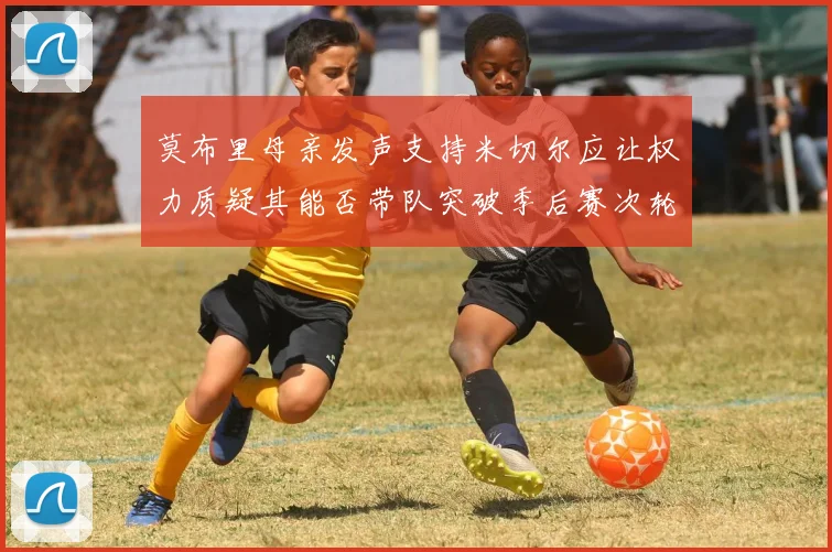 莫布里母亲发声支持米切尔应让权力质疑其能否带队突破季后赛次轮
