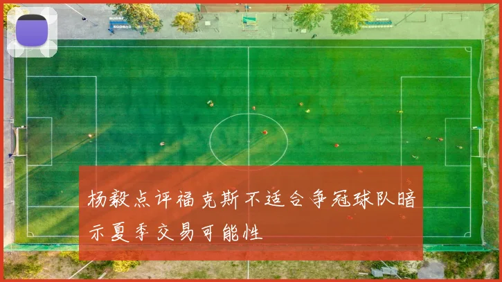 杨毅点评福克斯不适合争冠球队暗示夏季交易可能性