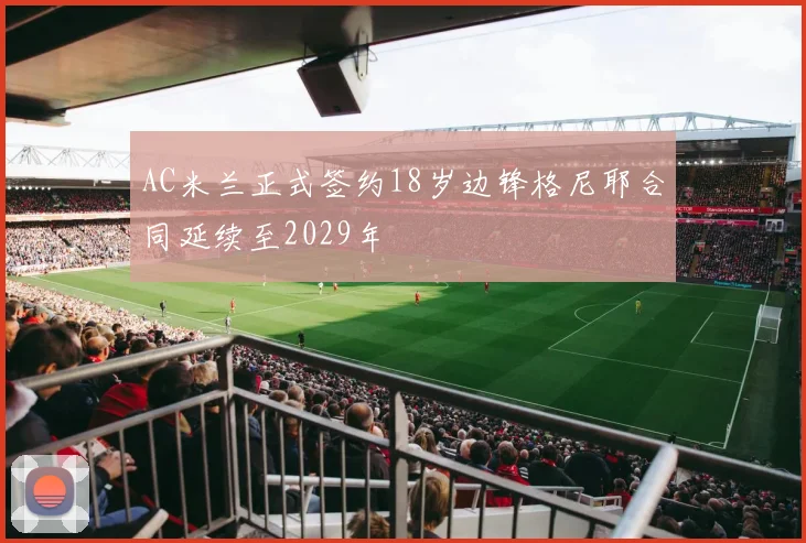 AC米兰正式签约18岁边锋格尼耶合同延续至2029年
