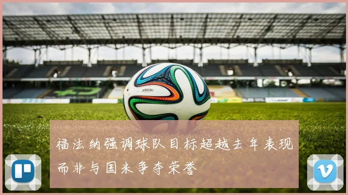 福法纳强调球队目标超越去年表现而非与国米争夺荣誉