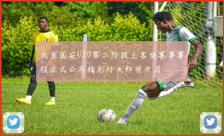北京国安U20第二阶段主客场赛事赛程正式公布精彩对决即将开启