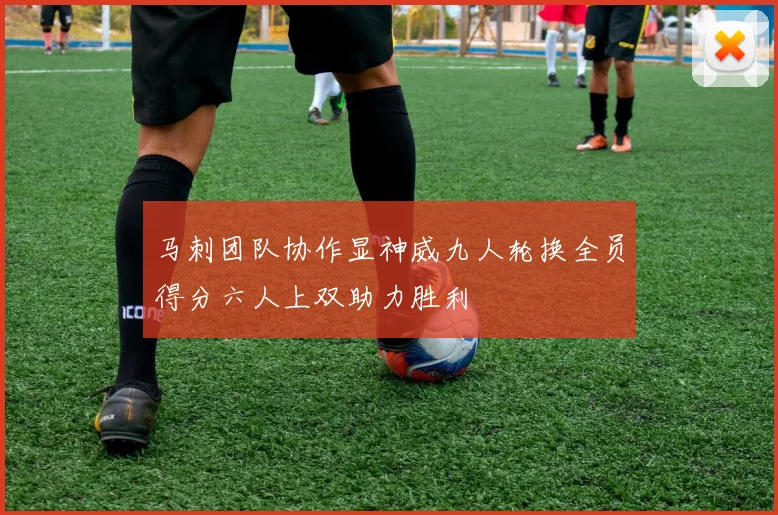 马刺团队协作显神威九人轮换全员得分六人上双助力胜利