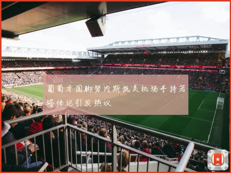 葡萄牙国脚努内斯抵美机场手持若塔传记引发热议
