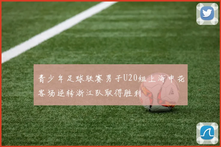 青少年足球联赛男子U20组上海申花客场逆转浙江队取得胜利