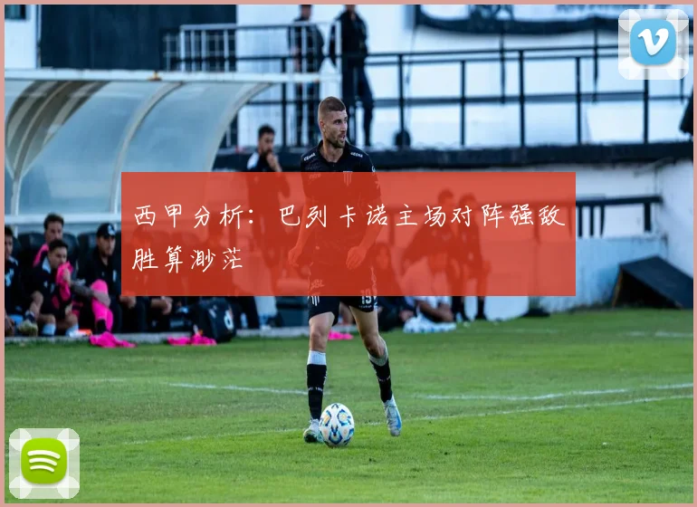 西甲分析：巴列卡诺主场对阵强敌胜算渺茫