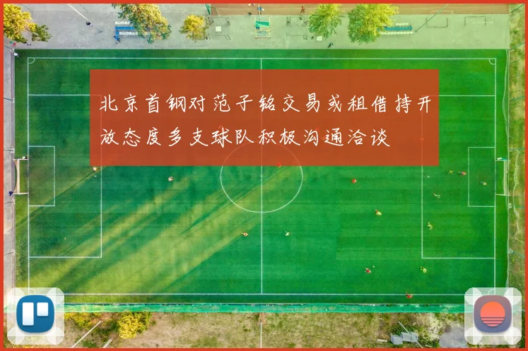 北京首钢对范子铭交易或租借持开放态度多支球队积极沟通洽谈