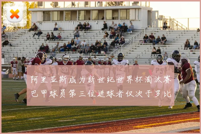阿里亚斯成为新世纪世界杯淘汰赛巴甲球员第三位进球者仅次于罗比尼奥