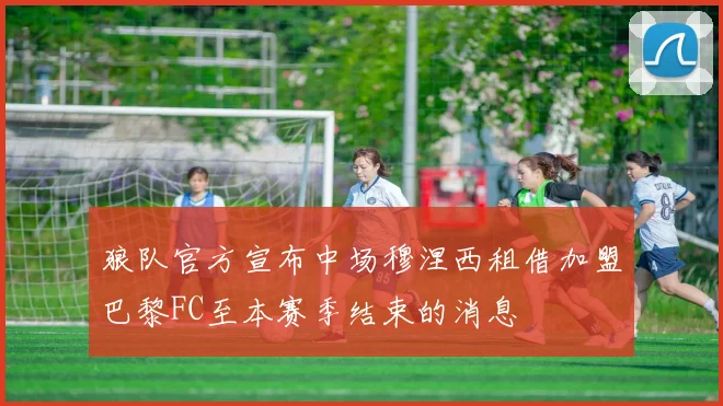 狼队官方宣布中场穆涅西租借加盟巴黎FC至本赛季结束的消息